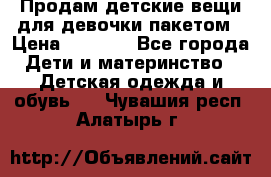 Продам детские вещи для девочки пакетом › Цена ­ 1 000 - Все города Дети и материнство » Детская одежда и обувь   . Чувашия респ.,Алатырь г.